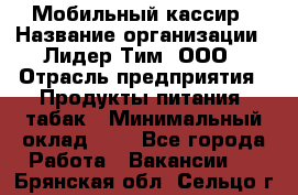 Мобильный кассир › Название организации ­ Лидер Тим, ООО › Отрасль предприятия ­ Продукты питания, табак › Минимальный оклад ­ 1 - Все города Работа » Вакансии   . Брянская обл.,Сельцо г.